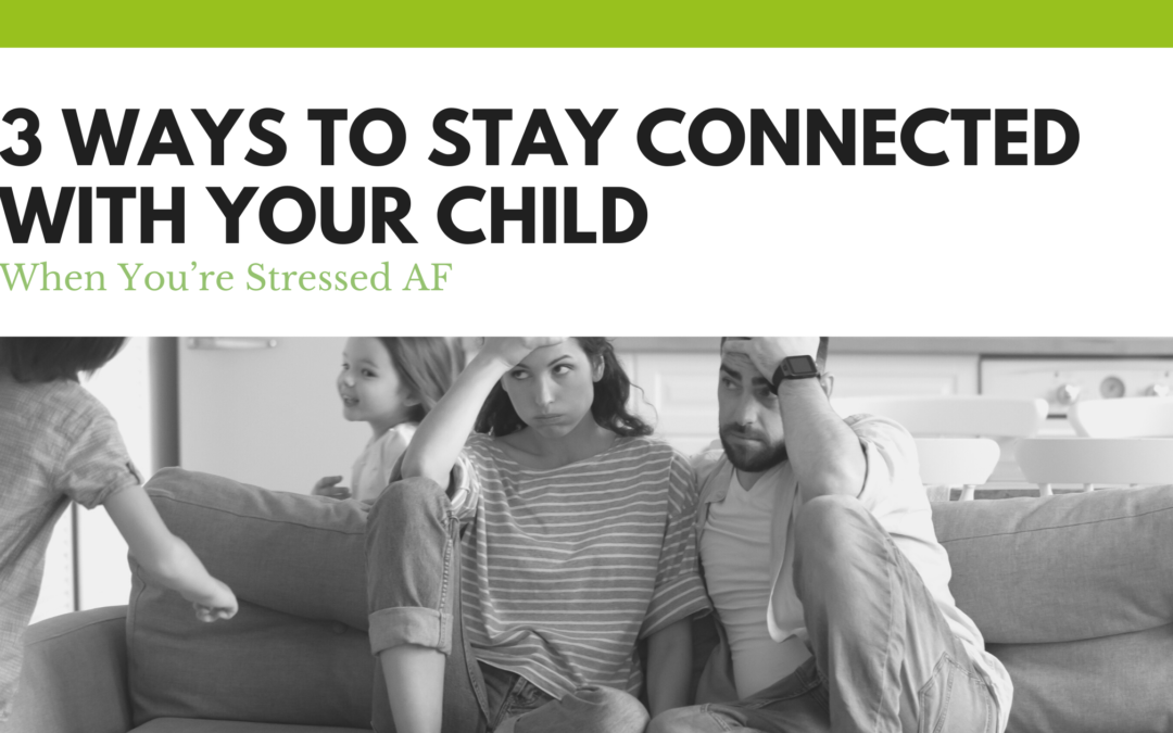 3 Ways to Stay Connected with Your Child When You’re Stressed AF