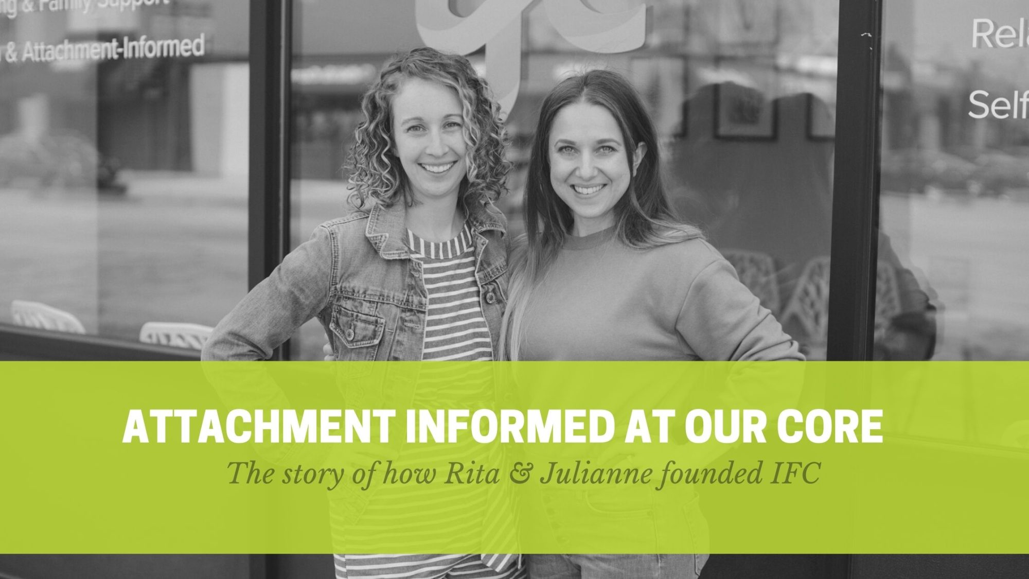 Black & white picture of Julianne & Rita in front of IFC in River Forest, green banner across image includes title "attachment informed at our core" and a sub title, "the story of how rita and julianne founded IFC"