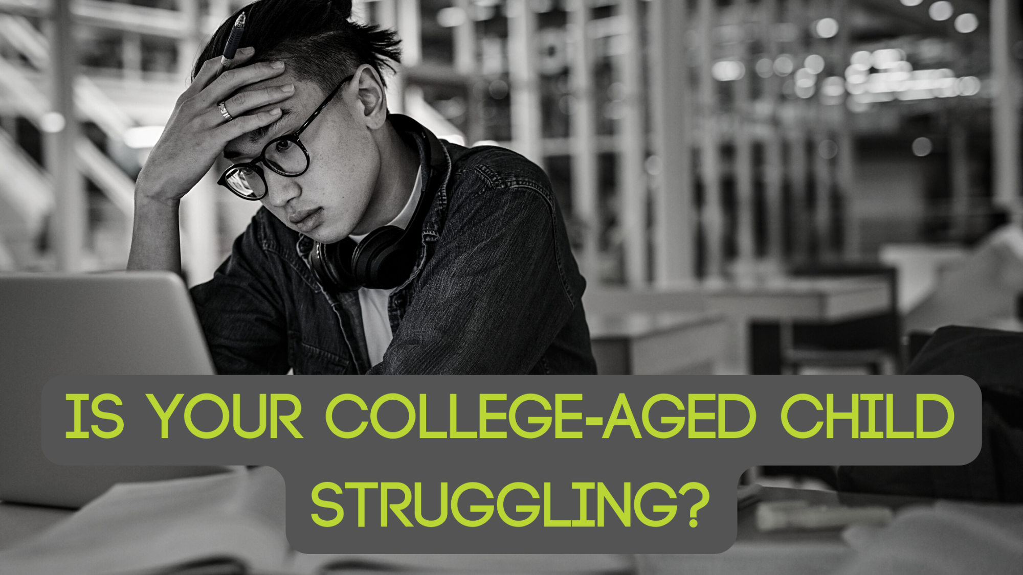 Person has their hand on their head, stressed, in a library looking at a computer. The image is black and white, and the green text states "Is your college=aged child struggling?"